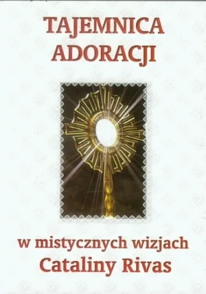 Tajemnica adoracji w mistycznych wizjach Cataliny Rivas . Catalina Rivas