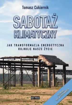 Sabotaż klimatyczny. Jak transformacja energetyczna rujnuje nasze życie. Tomasz Cukiernik