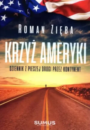 Krzyż Ameryki. Dziennik z pieszej drogi przez kontynent. Roman Zięba