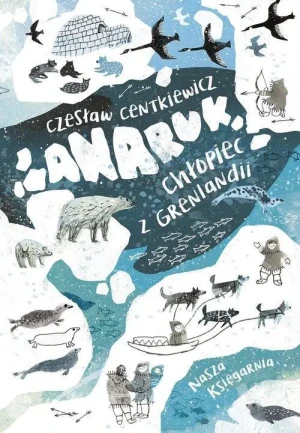 Anaruk, chłopiec z Grenlandii. Czesław Centkiewicz
