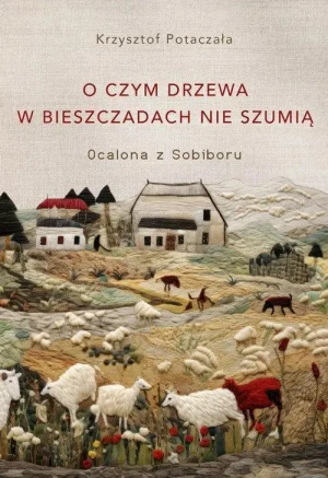 O czym drzewa w Bieszczadach nie szumią . Ocalona z Sobiboru. Krzysztof Potaczała