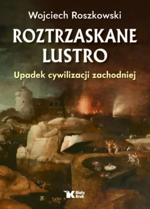 Roztrzaskane lustro. Upadek cywilizacji zachodniej. Wojciech Roszkowski