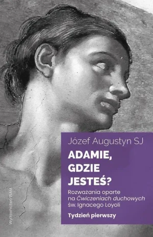 Adamie gdzie jesteś? Rozważania oparte na Ćwiczeniach duchowych św. Ignacego Loyoli. Tydzień pierwszy. Józef Augustyn SJ