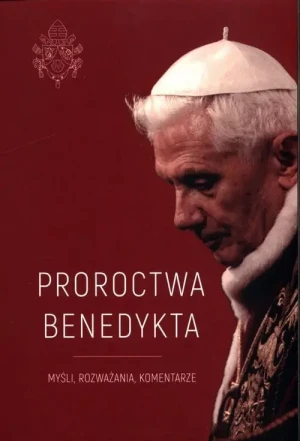 Proroctwa Benedykta. Myśli, rozważania, komentarze. Justyna Wojtkowiak