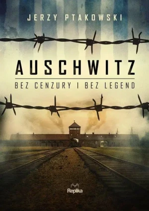 Auschwitz bez cenzury i bez legend. Jerzy Ptakowski