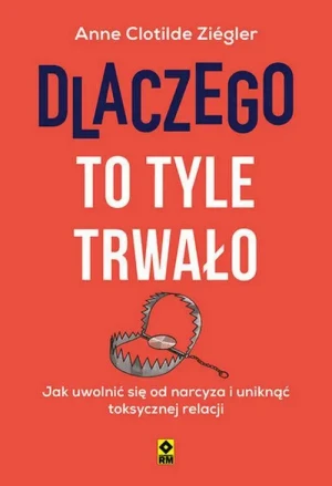 Dlaczego to tyle trwało. Jak uwolnić się od narcyza i uniknąć toksycznych relacji. Anne Clotilde Ziegler