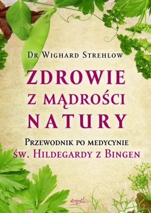Zdrowie z mądrości natury. Przewodnik po medycynie św. Hildegardy z Bingen. Dr Wighard Strehlow