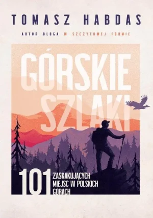 Górskie szlaki. 101 zaskakujących miejsc w polskich górach. Tomasz Habdas