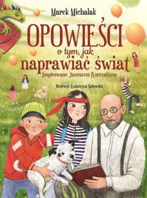 Opowieści o tym, jak naprawiać świat. Inspirowane Januszem Korczakiem. Marek Michalak