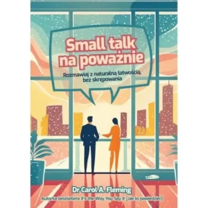 Small talk na poważnie. Rozmawiaj z naturalną łatwością, bez skrępowania. Carol A. Fleming