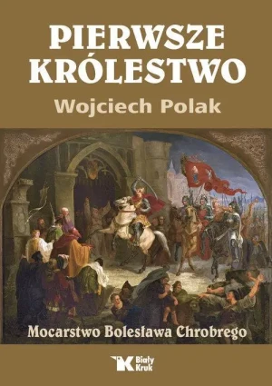 Pierwsze królestwo. Mocarstwo Bolesława Chrobrego . Wojciech Polak