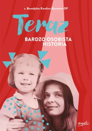 Teraz. Bardzo osobista historia. s. Benedykta Karolina Baumann OP