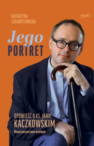 Jego Portret . Opowieść o ks. Janie Kaczkowskim. Nowe poszerzone wydanie.. Katarzyna Szkarpetowska