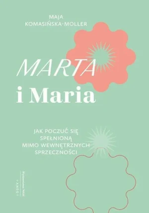Marta i Maria. Jak poczuć się spełnioną mimo wewnętrznych sprzeczności. Maja Komasińska-Moller