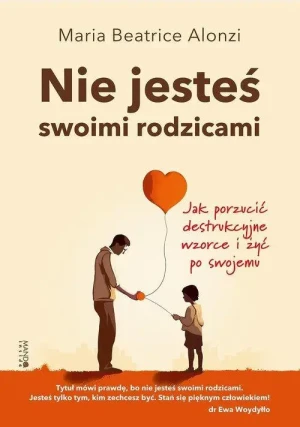 Nie jesteś swoimi rodzicami. Jak porzucić destrukcyjne wzorce i żyć po swojemu. Maria Beatrice Alonzi