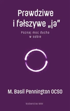 Prawdziwe i fałszywe „ja”. Poznaj moc ducha w sobie. M. Basil Pennington OCSO