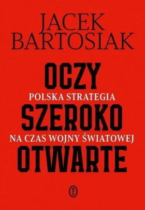 Oczy szeroko otwarte. Polska strategia na czas wojny światowej. Jacek Bartosiak