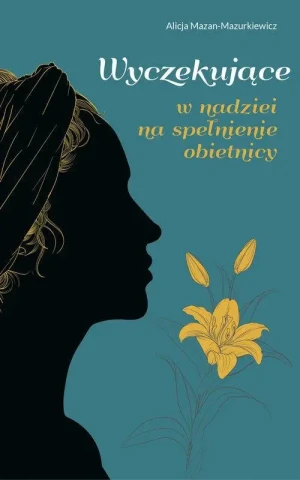 Wyczekujące . W nadziei na spełnienie obietnicy. Alicja Mazan-Mazurkiewicz