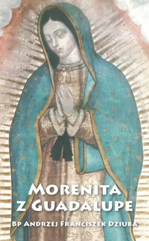 Morenita z Guadalupe. Bp Andrzej Franciszek Dziuba