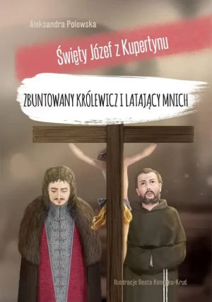 Święty Józef z Kupertynu. Zbuntowany królewicz i latający mnich. Aleksandra Polewska