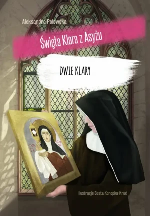 Dwie Klary. Święta Klara z Asyżu. Aleksandra Polewska