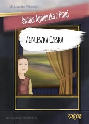Agnieszka Czeska. Święta Agnieszka z Pragi. Aleksandra Polewska