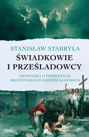 Świadkowie i prześladowcy. Opowieści o pierwszych męczennikach chrześcijańskich. prof. Stanisław Stabryła