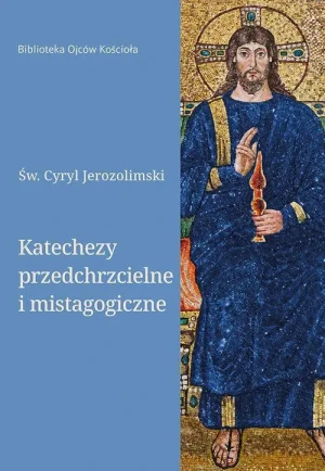 Katechezy przedchrzcielne i mistagogiczne . Św. Cyryl Jerozolimski