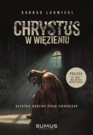Chrystus w więzieniu. Ostatnie godziny życia ziemskiego. Konrad Ludwicki