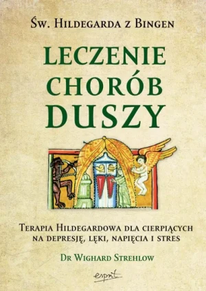Leczenie chorób duszy. Terapia Hildegardowa dla cierpiących na depresję, lęki, napięcia i stres. Dr Wighard Strehlow