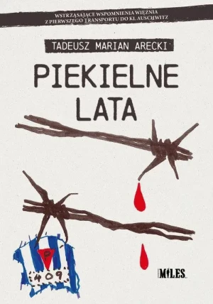 Piekielne lata. Wstrząsające wspomnienia więźnia z pierwszego transportu do KL Auschwitz. Tadeusz Marian Arecki