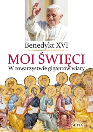 Moi święci. W towarzystwie gigantów wiary. Benedykt XVI