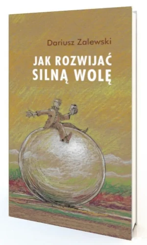 Jak rozwijać silną wolę . Dariusz Zalewski