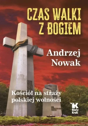 Czas walki z Bogiem. Kościół na straży polskiej wolności. Andrzej Nowak
