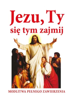 Jezu, Ty się tym zajmij . Modlitwa pełnego zawierzenia. Joanna Piątek