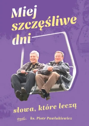 Miej szczęśliwe dni. Słowa, które leczą. ks. Piotr Pawlukiewicz