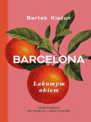 Barcelona. Łakomym okiem . Przewodnik po mieście i jego kuchni. Bartek Kieżun
