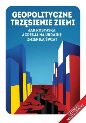 Geopolityczne trzęsienie ziemi . Jak rosyjska agresja na Ukrainę zmieniła świat.