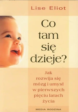 Co tam się dzieje?. Jak rozwija się mózg i umysł w pierwszych pięciu latach życia. Lise Eliot