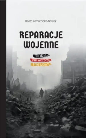 Reparacje wojenne. Nie dziś, nie wczoraj i nie jutro?. Beata Komarnicka - Nowak