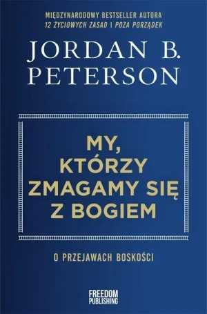 My, którzy zmagamy się z Bogiem. O przejawach boskości. dr. Jordan B. Peterson