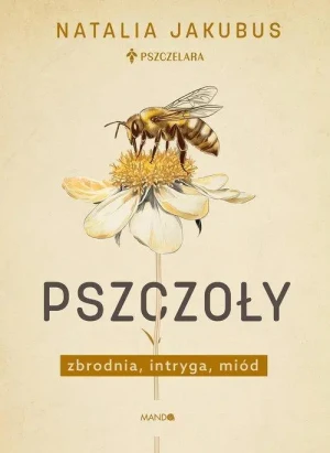 Pszczoły . Zbrodnia, intryga, miód. Natalia Jakubas