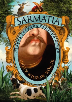 Sarmatia. Czarna legenda złotego wieku. Artur Wiesław Wójcik