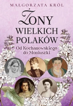 Żony wielkich Polaków Tom 1. Od Kochanowskiego do Moniuszki. Małgorzata Król