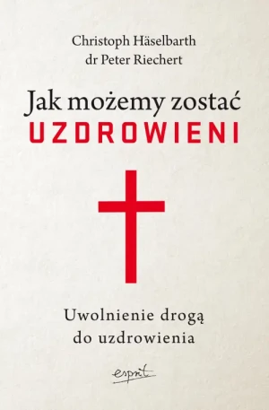 Jak możemy zostać uzdrowieni. Uwolnienie drogą do uzdrowienia. Christoph Häselbarth