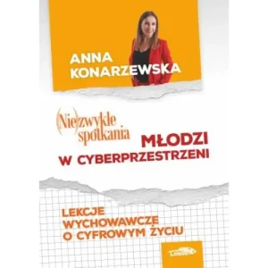 (Nie)zwykłe spotkania. Młodzi w cyberprzestrzeni. Lekcje wychowawcze o cyfrowym życiu. Anna Konarzewska