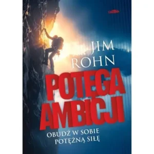 Potęga ambicji. Obudź w sobie potężną siłę. Jim Rohn