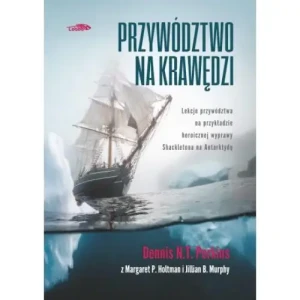 Przywództwo na krawędzi. Lekcje przywództwa na przykładzie heroicznej wyprawy Shackletona na Antarktydę. Dennis N.T. Perkins