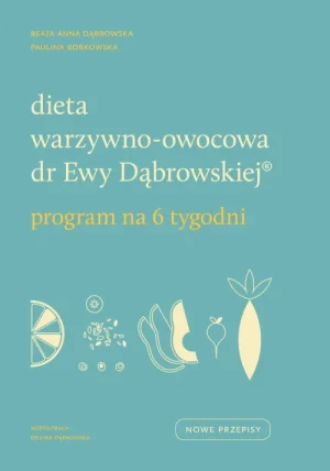 Dieta warzywno-owocowa dr Ewy Dąbrowskiej . Program na 6 tygodni. Beata Anna Dąbrowska