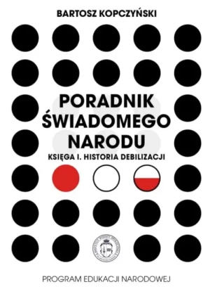 Poradnik świadomego narodu. Księga I Historia debilizacji. Księga I. Historia Debilizacji. Bartosz Kopczyński